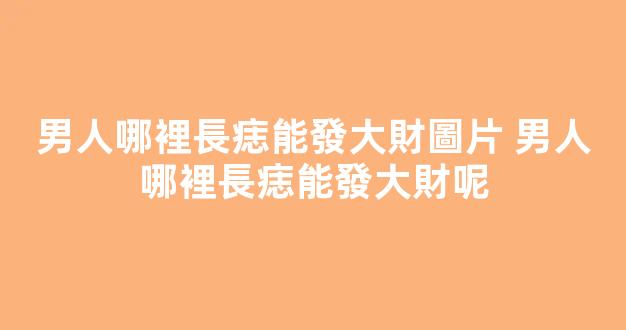男人哪裡長痣能發大財圖片 男人哪裡長痣能發大財呢